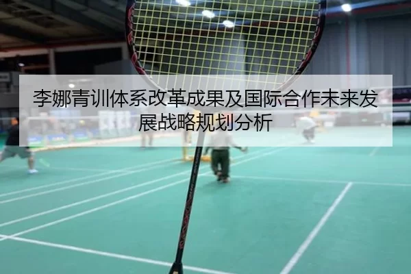 李娜青训体系改革成果及国际合作未来发展战略规划分析